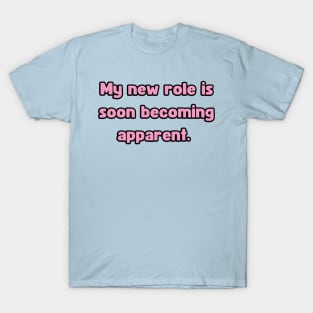 My New Role is Soon Becoming apparent - Funny First Time Father Text Pun (MD23Frd001b) T-Shirt